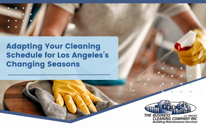 Adapting Your Cleaning Schedule for Los Angeles’s Changing Seasons