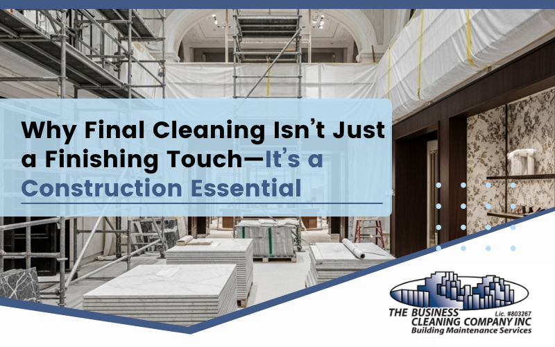 Why Final Cleaning Isn’t Just a Finishing Touch