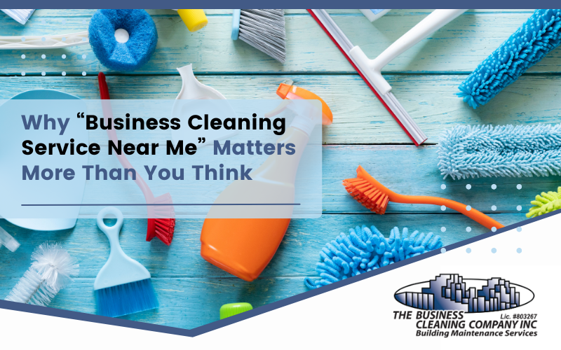 Why “Business Cleaning Service Near Me” Matters More Than You Think