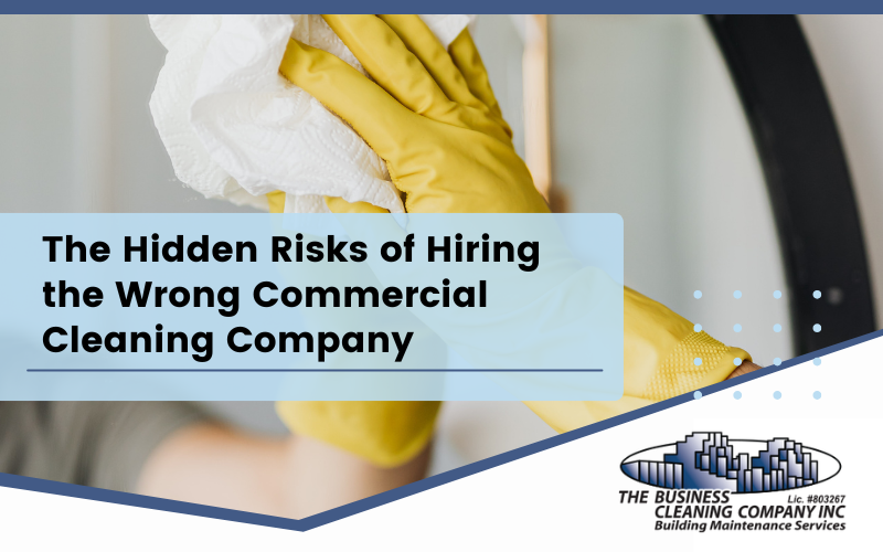 The Hidden Risks of Hiring the Wrong Commercial Cleaning Company (And How Businesses Protect Themselves)